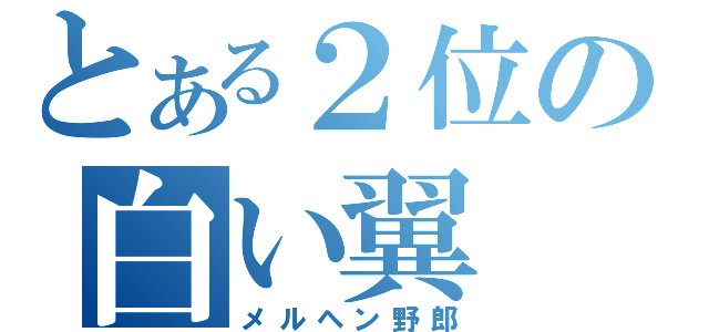 とある２位の白い翼（メルヘン野郎）