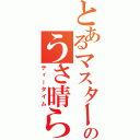 とあるマスターのうさ晴らし（ティータイム）