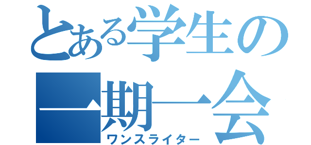 とある学生の一期一会（ワンスライター）