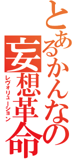 とあるかんなの妄想革命（レヴォリューション）