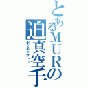 とあるＭＵＲの迫真空手（ポッチャマ・・・）