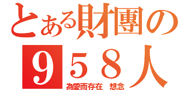 とある財團の９５８人力（為愛而存在 想念）