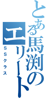 とある馬渕のエリート（ＳＳクラス）