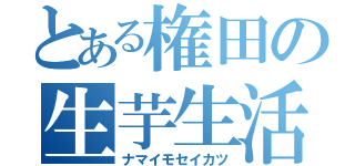 とある権田の生芋生活（ナマイモセイカツ）