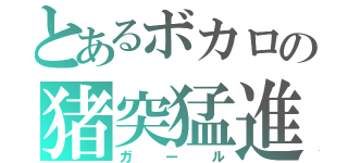 とあるボカロの猪突猛進（ガール）