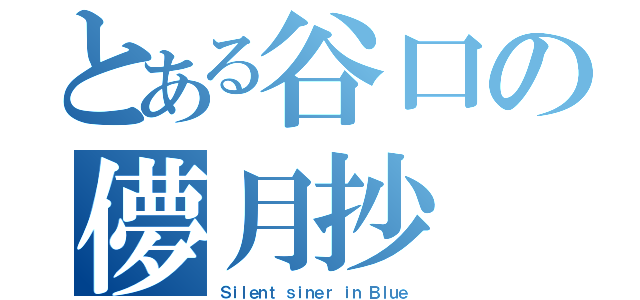 とある谷口の儚月抄（Ｓｉｌｅｎｔ ｓｉｎｅｒ ｉｎ Ｂｌｕｅ）