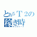 とあるＴ２の稼ぎ時（ＡＣＤレース）