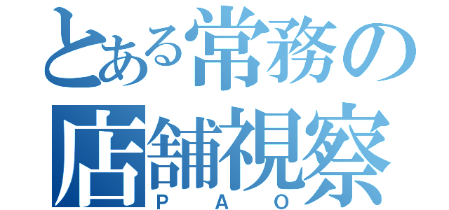 とある常務の店舗視察（Ｐ Ａ Ｏ）