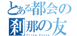 とある都会の刹那の友（Ｆｌｉｎｇ Ｐｏｏｓｅ）