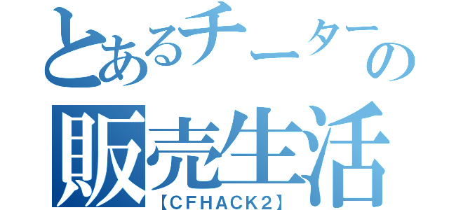 とあるチーターの販売生活（【ＣＦＨＡＣＫ２】）