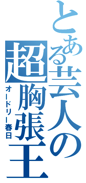 とある芸人の超胸張王（オードリー春日）