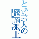 とある芸人の超胸張王（オードリー春日）