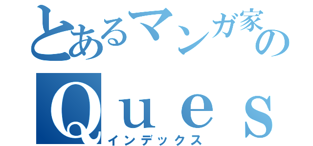 とあるマンガ家のＱｕｅｓｔｉｏｎ（インデックス）