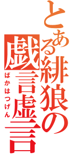 とある緋狼の戯言虚言（ばかはつげん）