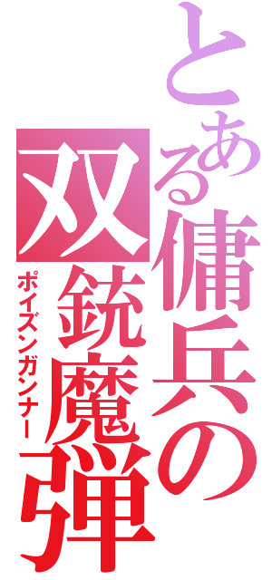 とある傭兵の双銃魔弾（ポイズンガンナー）