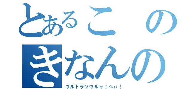 とあるこのきなんの木（ウルトラソウルゥ！へぃ！）