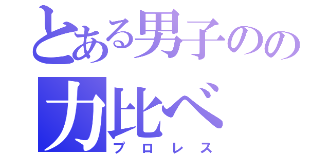 とある男子のの力比べ（プロレス）