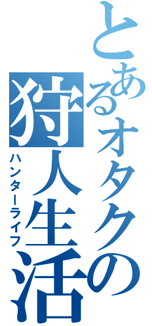 とあるオタクの狩人生活（ハンターライフ）