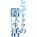 とあるオタクの狩人生活（ハンターライフ）