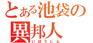 とある池袋の異邦人（いほうじん）