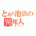 とある池袋の異邦人（いほうじん）