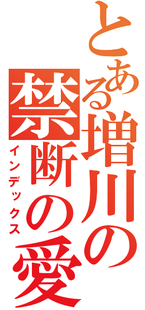 とある増川の禁断の愛（インデックス）