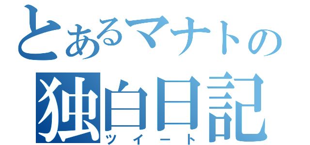 とあるマナトの独白日記（ツイート）