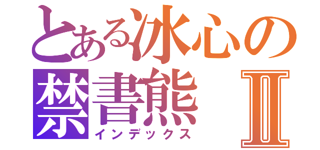 とある冰心の禁書熊Ⅱ（インデックス）