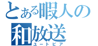 とある暇人の和放送（ユートピア）