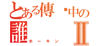 とある傳說中の誰Ⅱ（ホーキン）