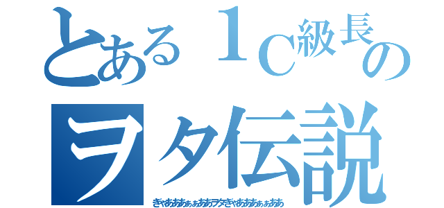 とある１Ｃ級長のヲタ伝説（ぎゃあああぁぁああヲタぎゃあああぁぁああ）