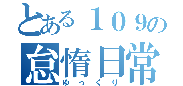 とある１０９の怠惰日常（ゆっくり）