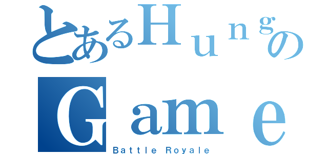 とあるＨｕｎｇｅｒのＧａｍｅｓ（Ｂａｔｔｌｅ Ｒｏｙａｌｅ）