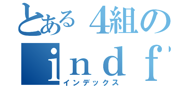 とある４組のｉｎｄｆ殺ｗｑ（インデックス）