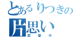 とあるりつきの片思い（恋愛中）