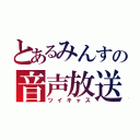 とあるみんすの音声放送（ツイキャス）