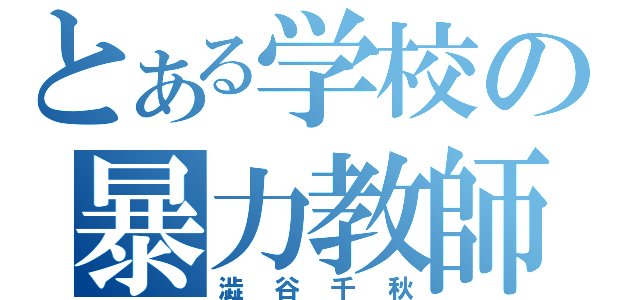 とある学校の暴力教師（澁谷千秋）