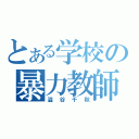 とある学校の暴力教師（澁谷千秋）