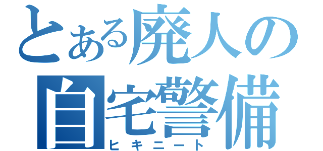 とある廃人の自宅警備員（ヒキニート）