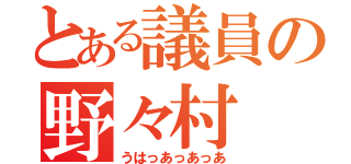 とある議員の野々村（うはっあっあっあ）