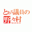 とある議員の野々村（うはっあっあっあ）