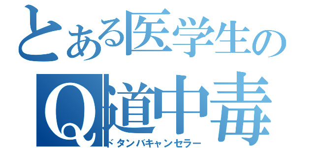 とある医学生のＱ道中毒（ドタンバキャンセラー）