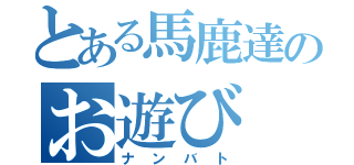 とある馬鹿達のお遊び（ナンバト）