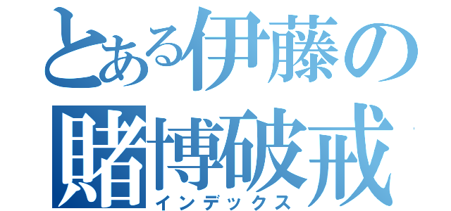 とある伊藤の賭博破戒録（インデックス）