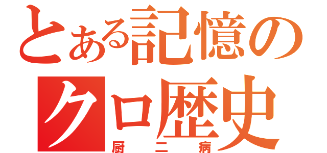 とある記憶のクロ歴史（厨二病）