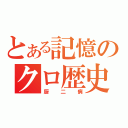 とある記憶のクロ歴史（厨二病）