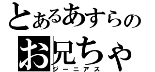 とあるあすらのお兄ちゃん（ジーニアス）