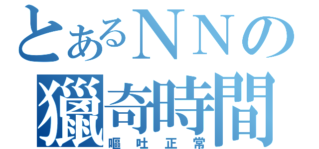 とあるＮＮの獵奇時間（嘔吐正常）