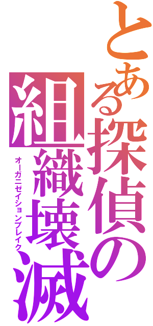 とある探偵の組織壊滅（オーガニゼイションブレイク）