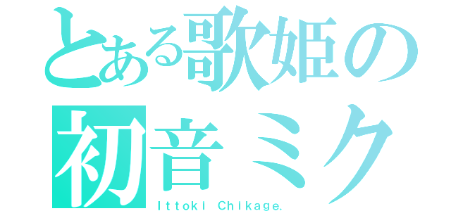 とある歌姫の初音ミク（Ｉｔｔｏｋｉ Ｃｈｉｋａｇｅ．）